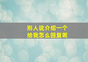 别人说介绍一个给我怎么回复呢