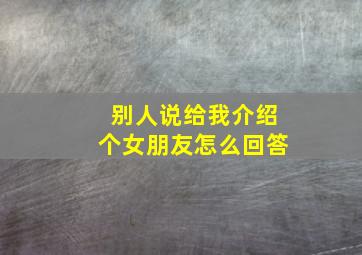 别人说给我介绍个女朋友怎么回答