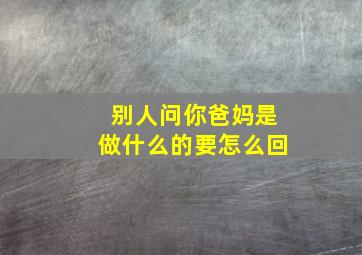 别人问你爸妈是做什么的要怎么回