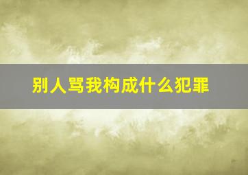 别人骂我构成什么犯罪