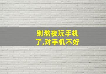 别熬夜玩手机了,对手机不好