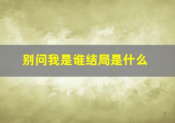 别问我是谁结局是什么