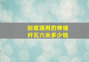 刮玻璃用的伸缩杆五六米多少钱