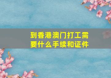 到香港澳门打工需要什么手续和证件