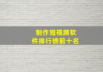 制作短视频软件排行榜前十名