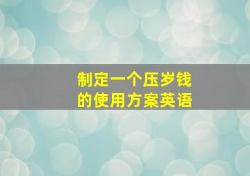 制定一个压岁钱的使用方案英语