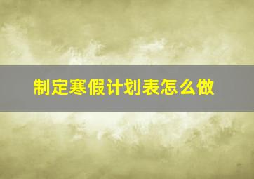 制定寒假计划表怎么做