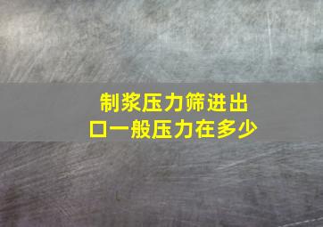 制浆压力筛进出口一般压力在多少