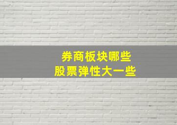 券商板块哪些股票弹性大一些