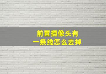 前置摄像头有一条线怎么去掉