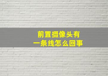 前置摄像头有一条线怎么回事