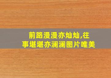 前路漫漫亦灿灿,往事堪堪亦澜澜图片唯美