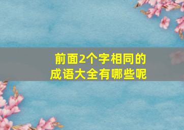 前面2个字相同的成语大全有哪些呢