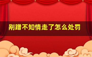 剐蹭不知情走了怎么处罚