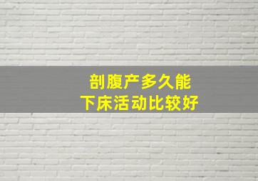 剖腹产多久能下床活动比较好