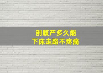 剖腹产多久能下床走路不疼痛