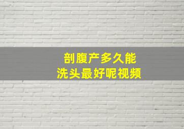 剖腹产多久能洗头最好呢视频