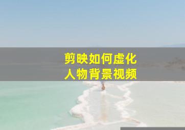 剪映如何虚化人物背景视频