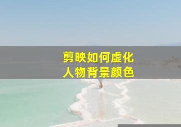 剪映如何虚化人物背景颜色