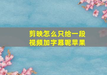 剪映怎么只给一段视频加字幕呢苹果