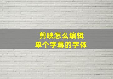 剪映怎么编辑单个字幕的字体