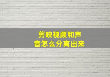 剪映视频和声音怎么分离出来