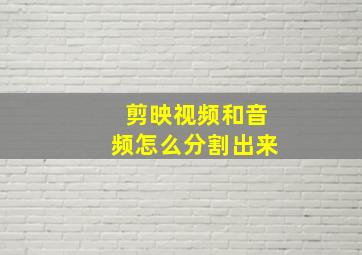 剪映视频和音频怎么分割出来