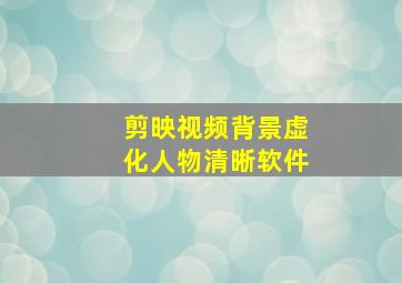 剪映视频背景虚化人物清晰软件