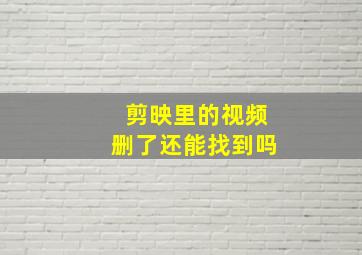 剪映里的视频删了还能找到吗