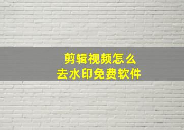 剪辑视频怎么去水印免费软件