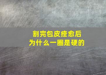 割完包皮痊愈后为什么一圈是硬的