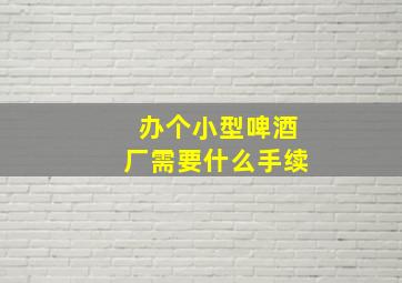 办个小型啤酒厂需要什么手续