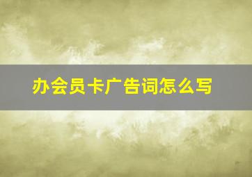 办会员卡广告词怎么写