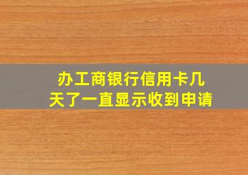 办工商银行信用卡几天了一直显示收到申请