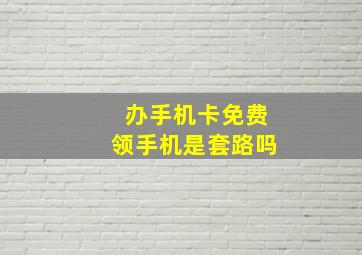 办手机卡免费领手机是套路吗