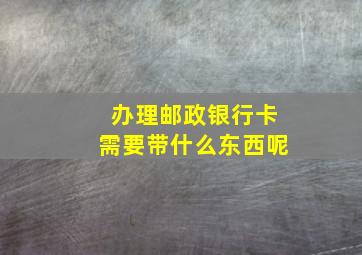 办理邮政银行卡需要带什么东西呢