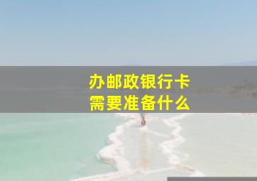 办邮政银行卡需要准备什么