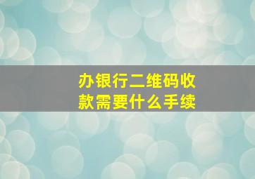 办银行二维码收款需要什么手续