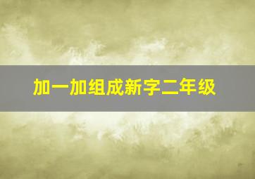 加一加组成新字二年级