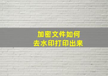 加密文件如何去水印打印出来