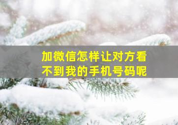 加微信怎样让对方看不到我的手机号码呢