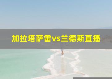 加拉塔萨雷vs兰德斯直播