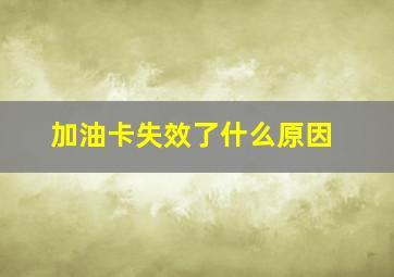 加油卡失效了什么原因