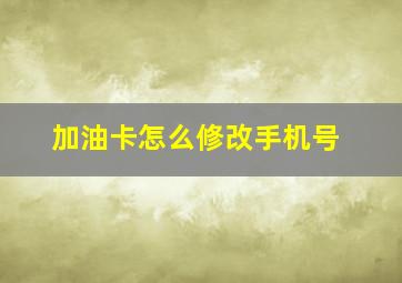 加油卡怎么修改手机号