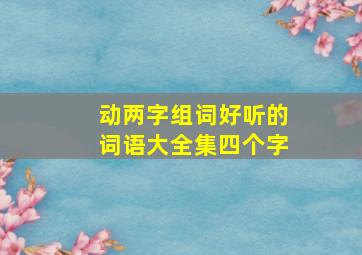 动两字组词好听的词语大全集四个字