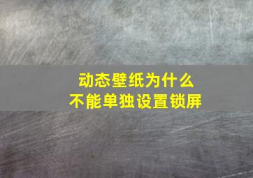 动态壁纸为什么不能单独设置锁屏