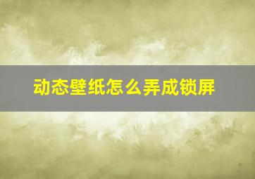 动态壁纸怎么弄成锁屏