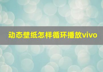 动态壁纸怎样循环播放vivo