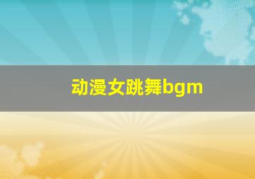 动漫女跳舞bgm