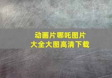 动画片哪吒图片大全大图高清下载